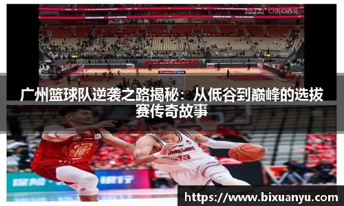 广州篮球队逆袭之路揭秘：从低谷到巅峰的选拔赛传奇故事