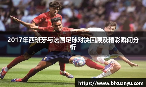 2017年西班牙与法国足球对决回顾及精彩瞬间分析