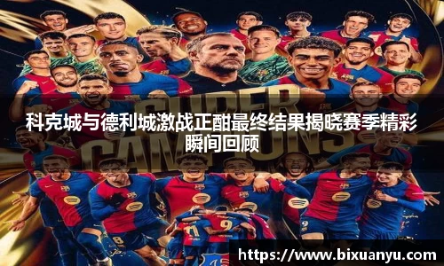 科克城与德利城激战正酣最终结果揭晓赛季精彩瞬间回顾