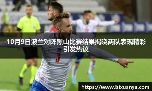 10月9日波兰对阵黑山比赛结果揭晓两队表现精彩引发热议